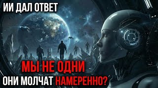 ИИ ДАЛ ОТВЕТ: Инопланетяне ЕСТЬ… Почему Тогда ТИШИНА