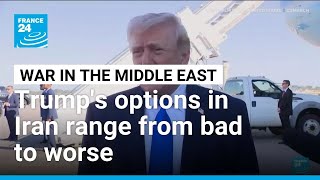 Trump's options in Iran range from bad to worse • FRANCE 24 English