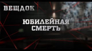 ЮБИЛЕЙНАЯ CMEPTЬ | ВЕЩДОК